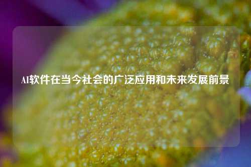 AI软件在当今社会的广泛应用和未来发展前景